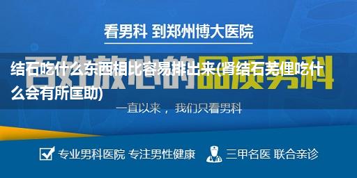 结石吃什么东西相比容易排出来(肾结石芜俚吃什么会有所匡助)